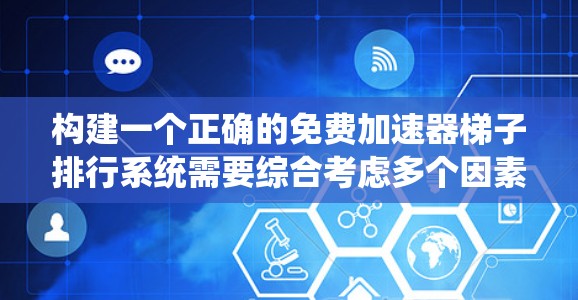 构建一个正确的免费加速器梯子排行系统需要综合考虑多个因素，确保公平性和准确性。以下是一个逐步的思考过程