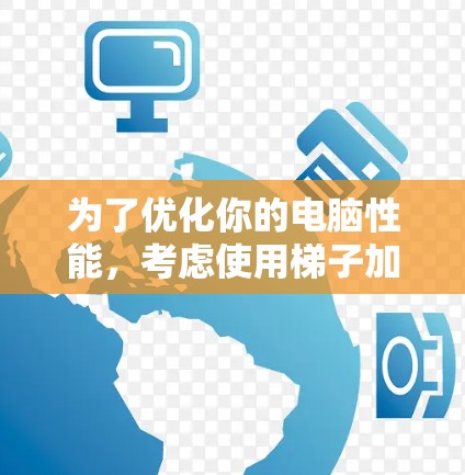 为了优化你的电脑性能,考虑使用梯子加速器,但需综合评估硬件条件、性能、兼容性和使用成本等多方面因素。以下是详细的步骤指南 为了优化你的电脑性能,考虑使用梯子加速器,但需综合评估硬件条件、性能、兼容性和使用成本等多方面因素。以下是详细的步骤指南