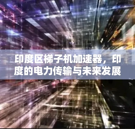 印度区梯子机加速器,印度的电力传输与未来发展 印度区梯子机加速器,印度的电力传输与未来发展