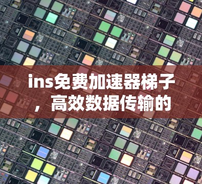 ins免费加速器梯子,高效数据传输的终极解决方案! ins免费加速器梯子,高效数据传输的终极解决方案!