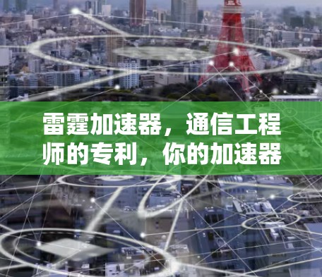 雷霆加速器,通信工程师的专利,你的加速器真的能用得上吗? 雷霆加速器,通信工程师的专利,你的加速器真的能用得上吗?