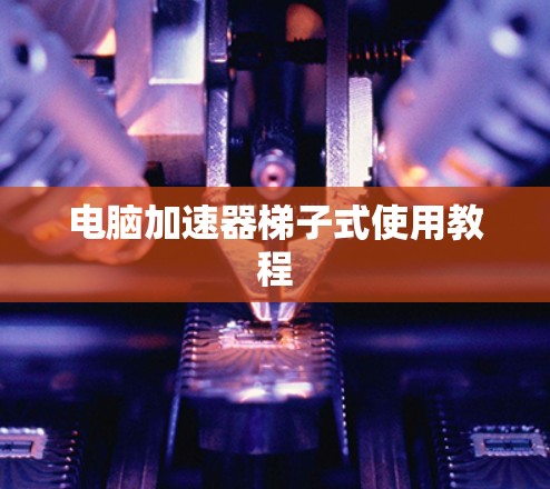 电脑加速器梯子式使用教程 电脑加速器梯子式使用教程