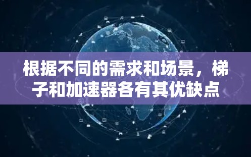 根据不同的需求和场景,梯子和加速器各有其优缺点。以下是详细的比较和建议 根据不同的需求和场景,梯子和加速器各有其优缺点。以下是详细的比较和建议