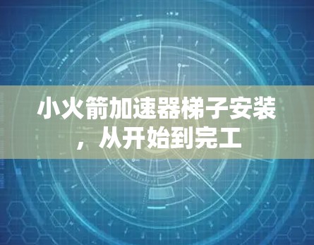 小火箭加速器梯子安装,从开始到完工 小火箭加速器梯子安装,从开始到完工