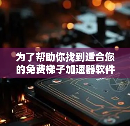 为了帮助你找到适合您的免费梯子加速器软件,以下是详细的步骤和推荐 为了帮助你找到适合您的免费梯子加速器软件,以下是详细的步骤和推荐