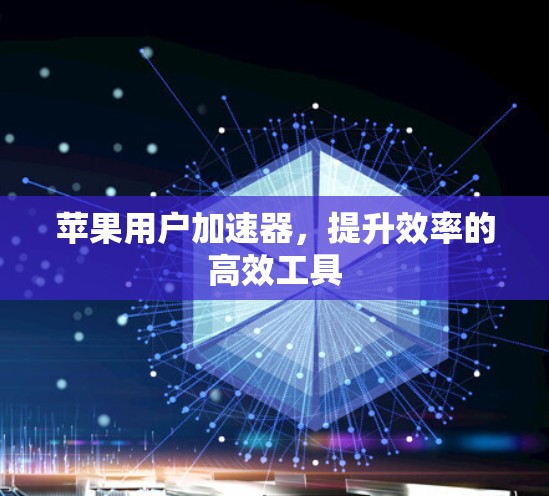 苹果用户加速器,提升效率的高效工具 苹果用户加速器,提升效率的高效工具