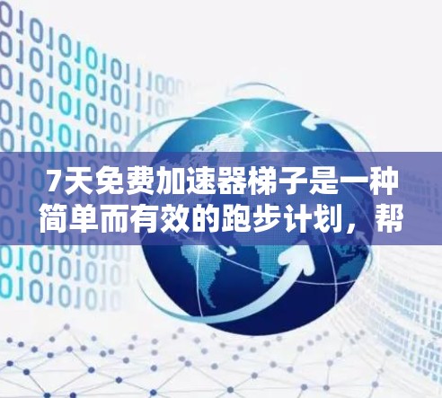 7天免费加速器梯子是一种简单而有效的跑步计划,帮助用户逐步增加跑步距离,保持跑步的持续性和成就感。以下是详细的步骤说明 7天免费加速器梯子是一种简单而有效的跑步计划,帮助用户逐步增加跑步距离,保持跑步的持续性和成就感。以下是详细的步骤说明