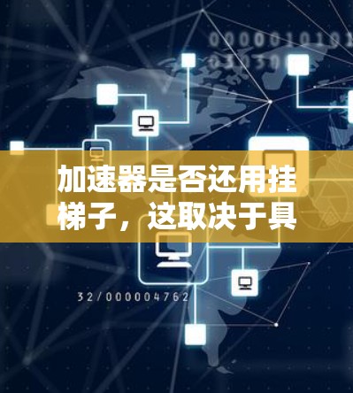 加速器是否还用挂梯子,这取决于具体的加速器设计和应用场景。以下是详细的分析 加速器是否还用挂梯子,这取决于具体的加速器设计和应用场景。以下是详细的分析