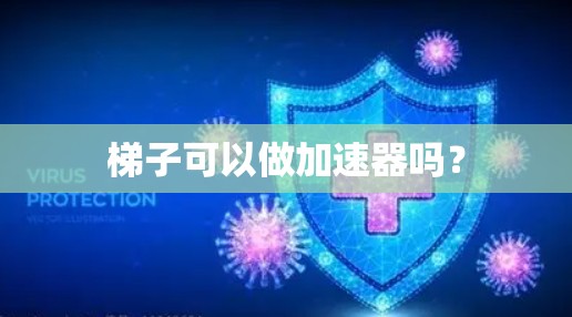 梯子可以做加速器吗? 梯子可以做加速器吗?