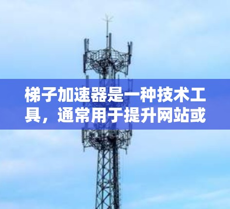 梯子加速器是一种技术工具，通常用于提升网站或应用的加载速度，使其成为更好的访问体验。如果你正在寻找梯子加速器的联系方式，以下是一些可能的途径