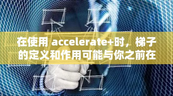 在使用 accelerate+时,梯子的定义和作用可能与你之前在其他框架中使用梯子时有所不同。以下是一些逐步排查可能问题的建议 在使用 accelerate+时,梯子的定义和作用可能与你之前在其他框架中使用梯子时有所不同。以下是一些逐步排查可能问题的建议