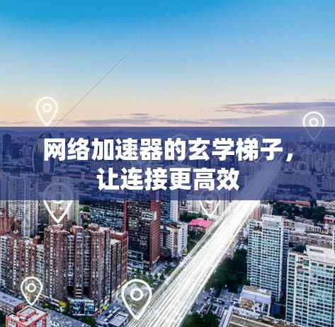 网络加速器的玄学梯子,让连接更高效 网络加速器的玄学梯子,让连接更高效