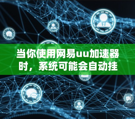 当你使用网易uu加速器时,系统可能会自动挂载一些资源或插件,导致挂梯子的提示。以下是逐步的解决方案 当你使用网易uu加速器时,系统可能会自动挂载一些资源或插件,导致挂梯子的提示。以下是逐步的解决方案