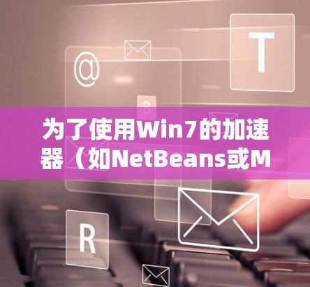 为了使用Win7的加速器（如NetBeans或Maven）加速下载，可以按照以下步骤操作