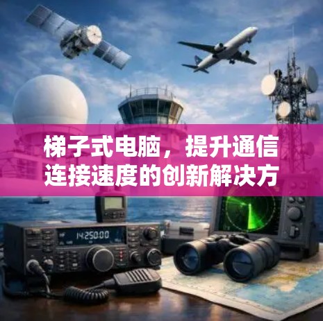 梯子式电脑,提升通信连接速度的创新解决方案 梯子式电脑,提升通信连接速度的创新解决方案