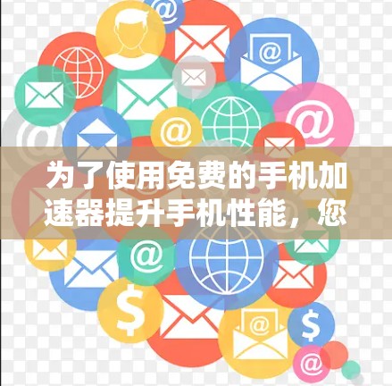 为了使用免费的手机加速器提升手机性能,您可以按照以下步骤操作 为了使用免费的手机加速器提升手机性能,您可以按照以下步骤操作