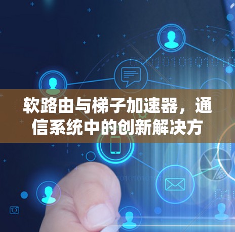 软路由与梯子加速器,通信系统中的创新解决方案 软路由与梯子加速器,通信系统中的创新解决方案