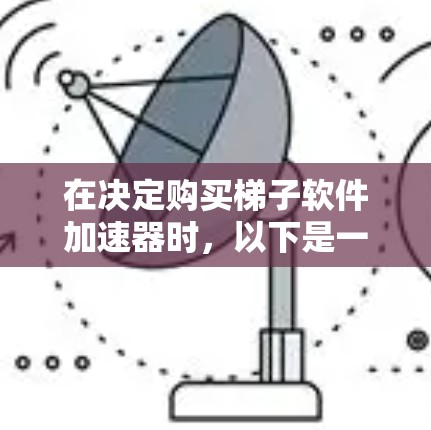 在决定购买梯子软件加速器时,以下是一个有条理的步骤指南,帮助你选出最适合自己的品牌 在决定购买梯子软件加速器时,以下是一个有条理的步骤指南,帮助你选出最适合自己的品牌