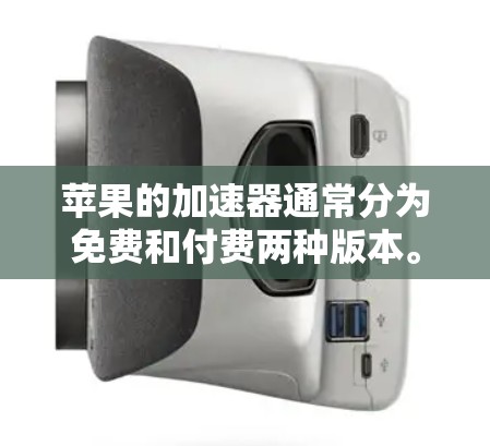苹果的加速器通常分为免费和付费两种版本。以下是具体的说明 苹果的加速器通常分为免费和付费两种版本。以下是具体的说明