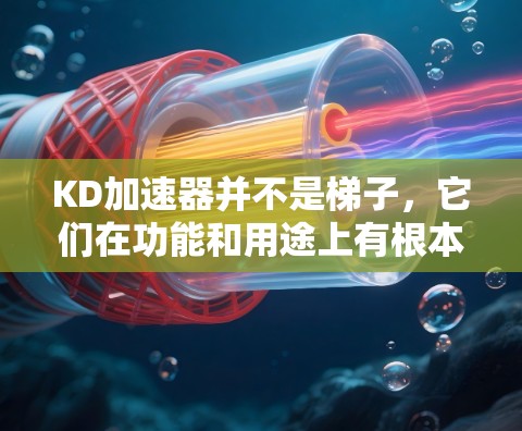 KD加速器并不是梯子,它们在功能和用途上有根本性的区别。以下是它们的主要区别 KD加速器并不是梯子,它们在功能和用途上有根本性的区别。以下是它们的主要区别