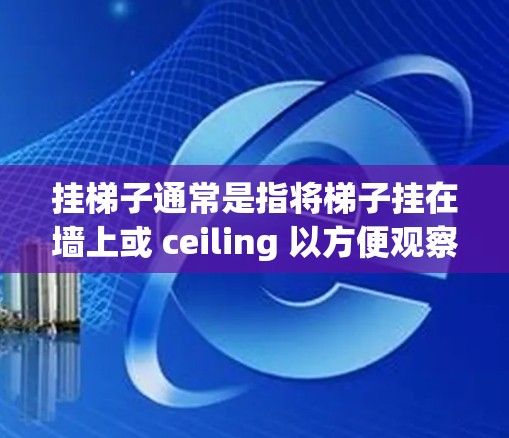 挂梯子通常是指将梯子挂在墙上或 ceiling 以方便观察或装饰。然而,您提到的加速器可能指的是在特定场景中使用机械装置来提高挂梯子的技术或效率。以下是一些可能的解决方案 挂梯子通常是指将梯子挂在墙上或 ceiling 以方便观察或装饰。然而,您提到的加速器可能指的是在特定场景中使用机械装置来提高挂梯子的技术或效率。以下是一些可能的解决方案