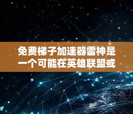 免费梯子加速器雷神是一个可能在英雄联盟或其他游戏中的加速器,其作用是提升某个角色梯子的速度。以下是对该加速器的详细分析 免费梯子加速器雷神是一个可能在英雄联盟或其他游戏中的加速器,其作用是提升某个角色梯子的速度。以下是对该加速器的详细分析