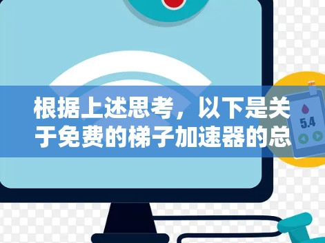 根据上述思考,以下是关于免费的梯子加速器的总结 根据上述思考,以下是关于免费的梯子加速器的总结