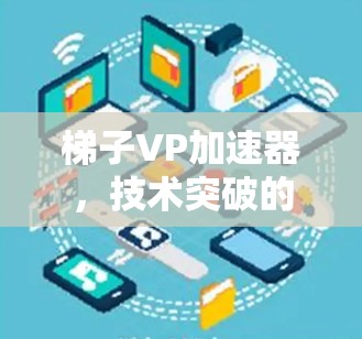 梯子VP加速器,技术突破的基石 梯子VP加速器,技术突破的基石