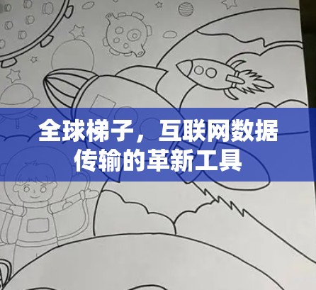 全球梯子,互联网数据传输的革新工具 全球梯子,互联网数据传输的革新工具