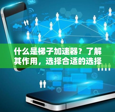 什么是梯子加速器?了解其作用,选择合适的选择! 什么是梯子加速器?了解其作用,选择合适的选择!