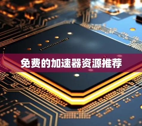 免费的加速器资源推荐 免费的加速器资源推荐