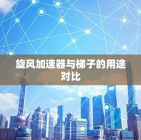 旋风加速器与梯子的用途对比 旋风加速器与梯子的用途对比