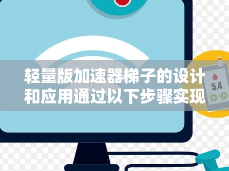 轻量版加速器梯子的设计和应用通过以下步骤实现 轻量版加速器梯子的设计和应用通过以下步骤实现