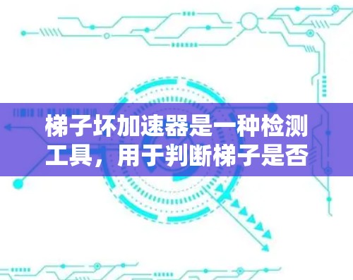 梯子坏加速器是一种检测工具，用于判断梯子是否损坏，通常通过机械、振动、声学和热学等多方面的感知来实现。然而，其准确性、成本、维护性和适用性因具体应用而异