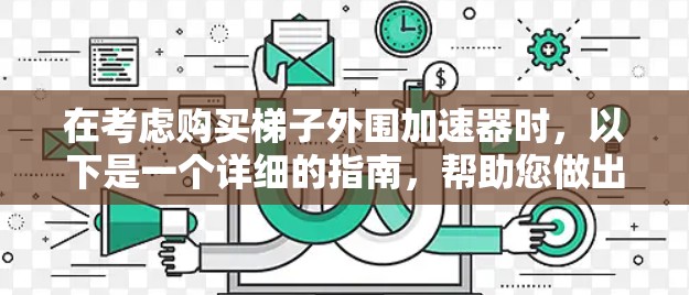 在考虑购买梯子外围加速器时,以下是一个详细的指南,帮助您做出明智的选择 在考虑购买梯子外围加速器时,以下是一个详细的指南,帮助您做出明智的选择