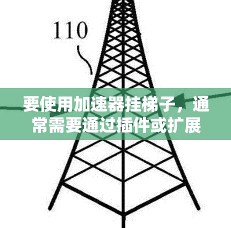 要使用加速器挂梯子,通常需要通过插件或扩展包来添加功能。以下是一些步骤和建议 要使用加速器挂梯子,通常需要通过插件或扩展包来添加功能。以下是一些步骤和建议