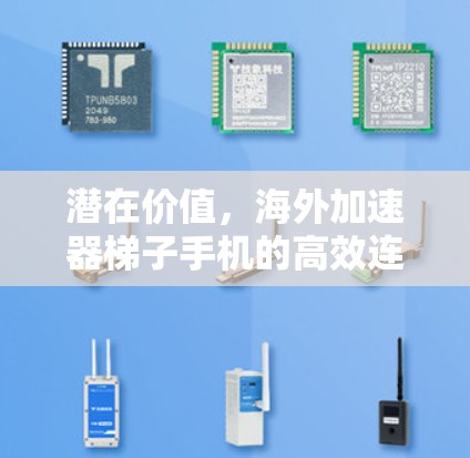 潜在价值,海外加速器梯子手机的高效连接体验 潜在价值,海外加速器梯子手机的高效连接体验