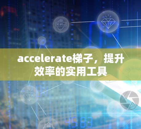 accelerate梯子,提升效率的实用工具 accelerate梯子,提升效率的实用工具
