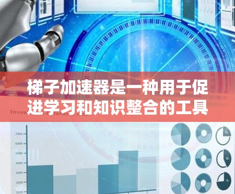 梯子加速器是一种用于促进学习和知识整合的工具,通过将复杂的知识分解和组织起来,帮助学习者更快理解和记忆。以下是对梯子加速器的详细解析 梯子加速器是一种用于促进学习和知识整合的工具,通过将复杂的知识分解和组织起来,帮助学习者更快理解和记忆。以下是对梯子加速器的详细解析