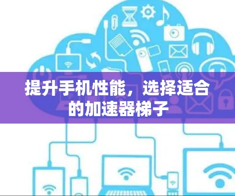 提升手机性能,选择适合的加速器梯子 提升手机性能,选择适合的加速器梯子