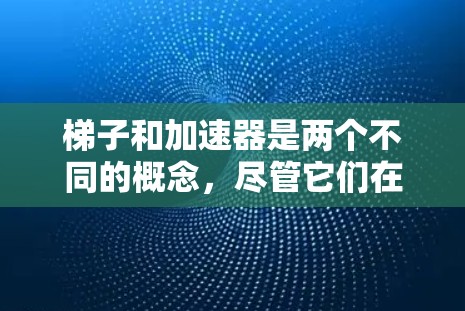 梯子和加速器是两个不同的概念,尽管它们在功能上相似,但它们的应用场景和领域不同。以下是它们的主要区别 梯子和加速器是两个不同的概念,尽管它们在功能上相似,但它们的应用场景和领域不同。以下是它们的主要区别