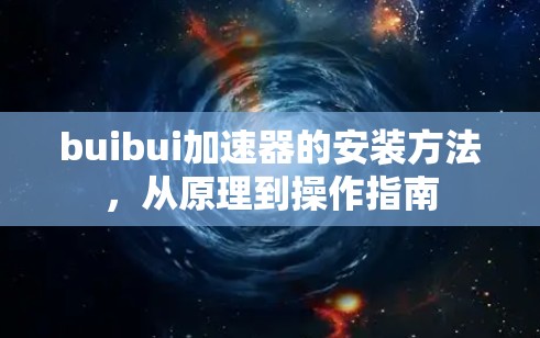 buibui加速器的安装方法,从原理到操作指南 buibui加速器的安装方法,从原理到操作指南