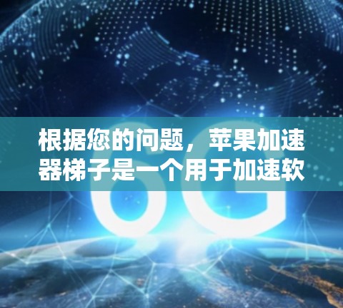 根据您的问题,苹果加速器梯子是一个用于加速软件和硬件的工具,通常适用于处理多线程程序、复制文件、文件传输等任务。以下是对其进行全面的分析 根据您的问题,苹果加速器梯子是一个用于加速软件和硬件的工具,通常适用于处理多线程程序、复制文件、文件传输等任务。以下是对其进行全面的分析