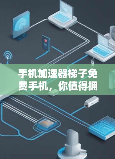 手机加速器梯子免费手机,你值得拥有的加速工具 手机加速器梯子免费手机,你值得拥有的加速工具