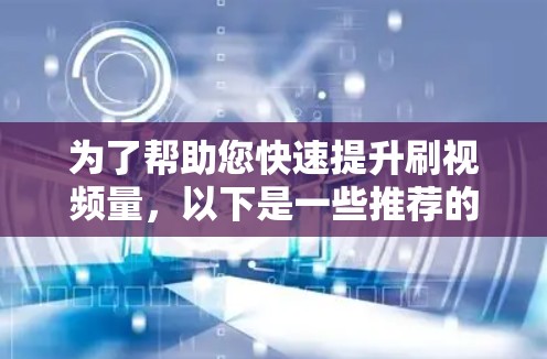 为了帮助您快速提升刷视频量,以下是一些推荐的平台和梯子加速器 为了帮助您快速提升刷视频量,以下是一些推荐的平台和梯子加速器
