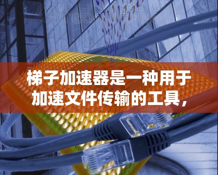 梯子加速器是一种用于加速文件传输的工具,通常用于在互联网上分享文件或文件共享平台。它能够帮助减少网络延迟,使文件传输更快,提升用户体验。以下是对梯子加速器的详细分析 梯子加速器是一种用于加速文件传输的工具,通常用于在互联网上分享文件或文件共享平台。它能够帮助减少网络延迟,使文件传输更快,提升用户体验。以下是对梯子加速器的详细分析