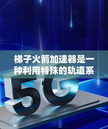 梯子火箭加速器是一种利用特殊的轨道系统和推进技术来加速火箭的技术,旨在在较短的时间内获得更大的速度。以下是对其的详细解释 梯子火箭加速器是一种利用特殊的轨道系统和推进技术来加速火箭的技术,旨在在较短的时间内获得更大的速度。以下是对其的详细解释