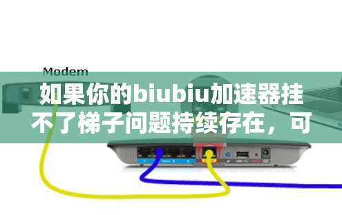 如果你的biubiu加速器挂不了梯子问题持续存在,可以按照以下步骤进行 如果你的biubiu加速器挂不了梯子问题持续存在,可以按照以下步骤进行