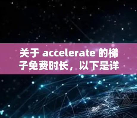 关于 accelerate 的梯子免费时长,以下是详细的解释 关于 accelerate 的梯子免费时长,以下是详细的解释