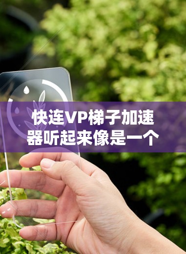 快连VP梯子加速器听起来像是一个加速视频连接的设备,可能是一种特定的工具。为了帮助您找到适合的加速器,以下是一些步骤和建议 快连VP梯子加速器听起来像是一个加速视频连接的设备,可能是一种特定的工具。为了帮助您找到适合的加速器,以下是一些步骤和建议